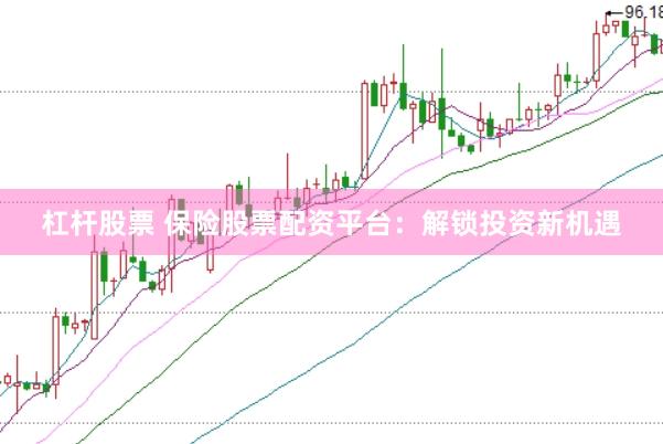杠杆股票 保险股票配资平台：解锁投资新机遇