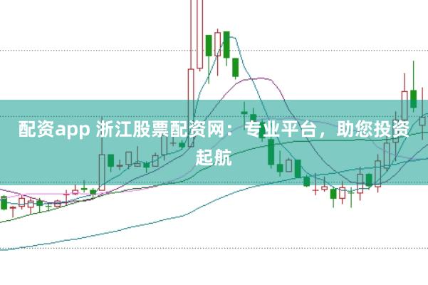 配资app 浙江股票配资网：专业平台，助您投资起航