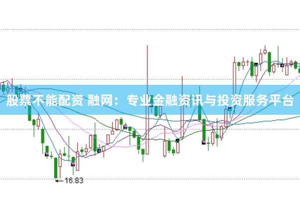 股票不能配资 融网：专业金融资讯与投资服务平台