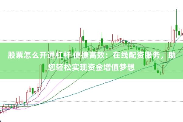 股票怎么开通杠杆 便捷高效：在线配资服务，助您轻松实现资金增值梦想