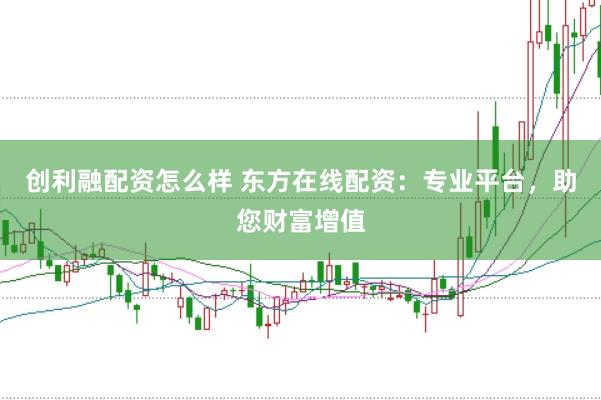 创利融配资怎么样 东方在线配资：专业平台，助您财富增值