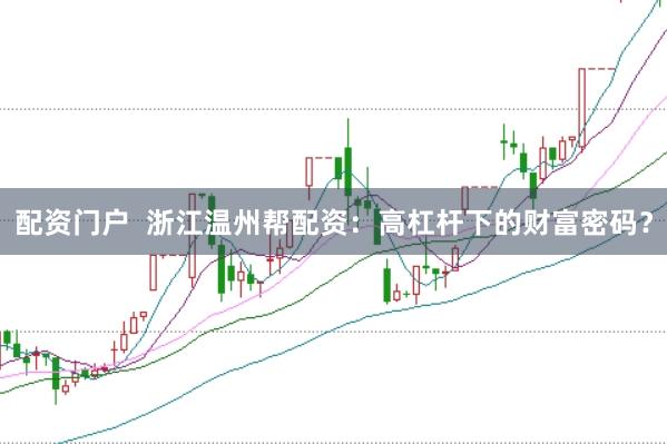 配资门户  浙江温州帮配资：高杠杆下的财富密码？