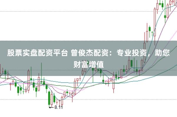 股票实盘配资平台 曾俊杰配资：专业投资，助您财富增值
