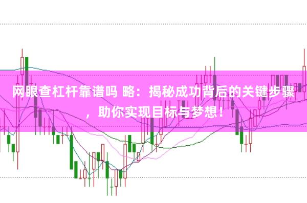 网眼查杠杆靠谱吗 略：揭秘成功背后的关键步骤，助你实现目标与梦想！