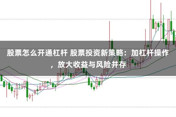 股票怎么开通杠杆 股票投资新策略：加杠杆操作，放大收益与风险并存