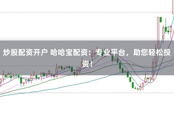 炒股配资开户 哈哈宝配资：专业平台，助您轻松投资！
