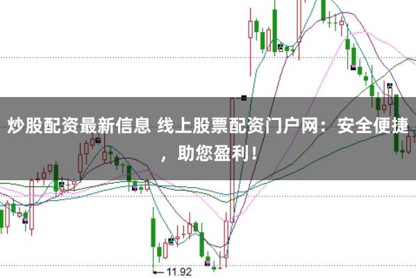 炒股配资最新信息 线上股票配资门户网：安全便捷，助您盈利！