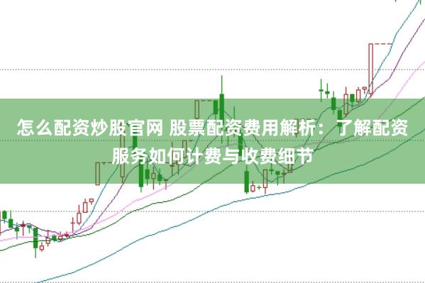 怎么配资炒股官网 股票配资费用解析：了解配资服务如何计费与收费细节