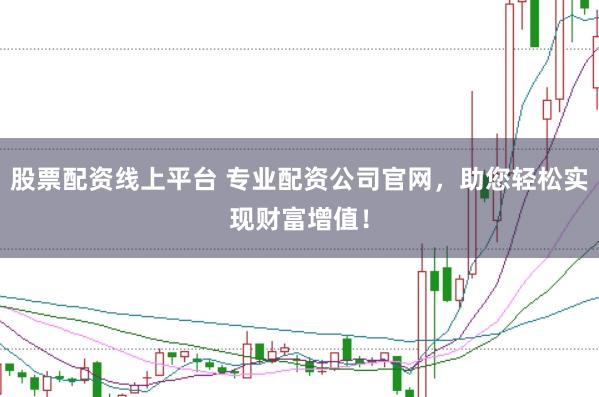 股票配资线上平台 专业配资公司官网，助您轻松实现财富增值！