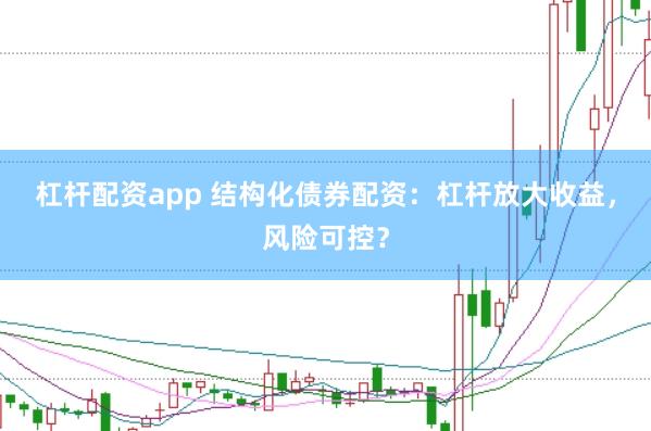 杠杆配资app 结构化债券配资：杠杆放大收益，风险可控？