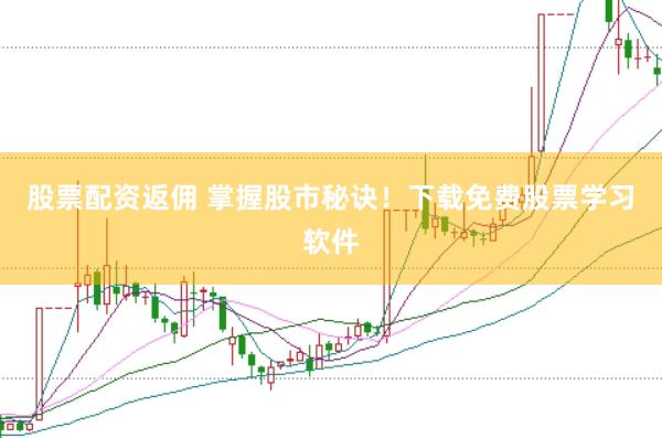 股票配资返佣 掌握股市秘诀！下载免费股票学习软件