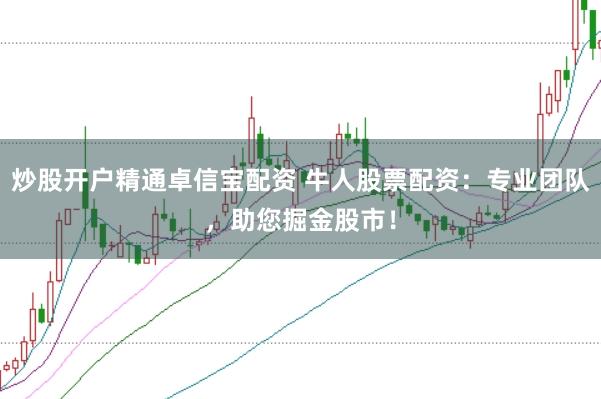 炒股开户精通卓信宝配资 牛人股票配资：专业团队，助您掘金股市！