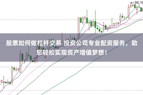 股票如何做杠杆交易 投资公司专业配资服务，助您轻松实现资产增值梦想！