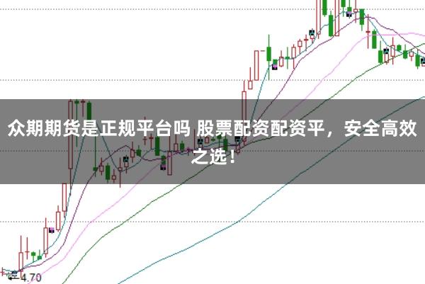 众期期货是正规平台吗 股票配资配资平，安全高效之选！