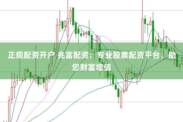 正规配资开户 兆富配资：专业股票配资平台，助您财富增值