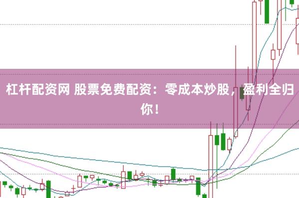 杠杆配资网 股票免费配资：零成本炒股，盈利全归你！
