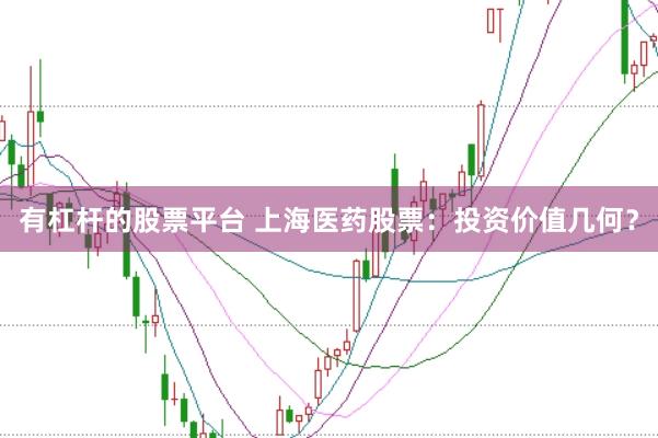 有杠杆的股票平台 上海医药股票：投资价值几何？