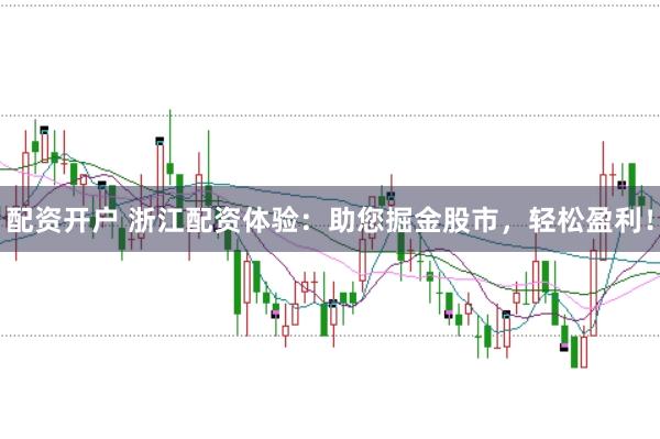 配资开户 浙江配资体验：助您掘金股市，轻松盈利！