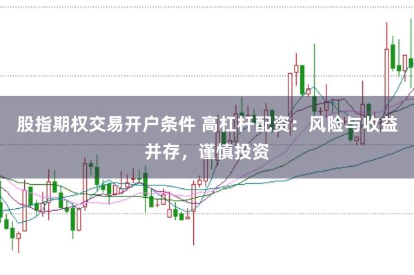 股指期权交易开户条件 高杠杆配资：风险与收益并存，谨慎投资