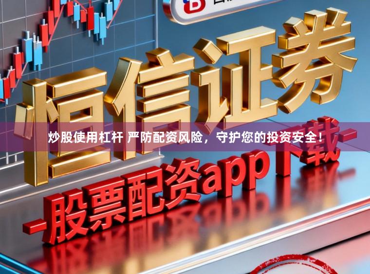 炒股使用杠杆 严防配资风险，守护您的投资安全！
