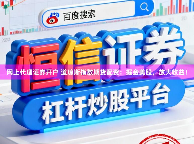 网上代理证券开户 道琼斯指数期货配资：掘金美股，放大收益！