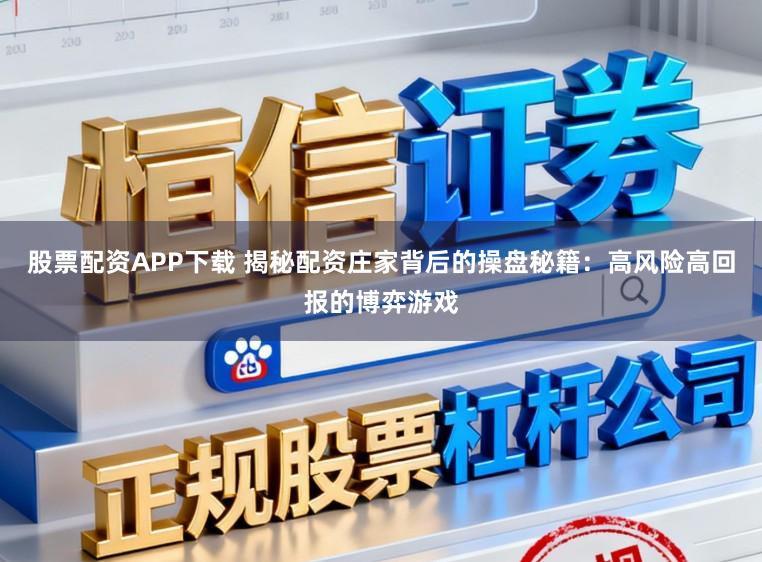 股票配资APP下载 揭秘配资庄家背后的操盘秘籍：高风险高回报的博弈游戏