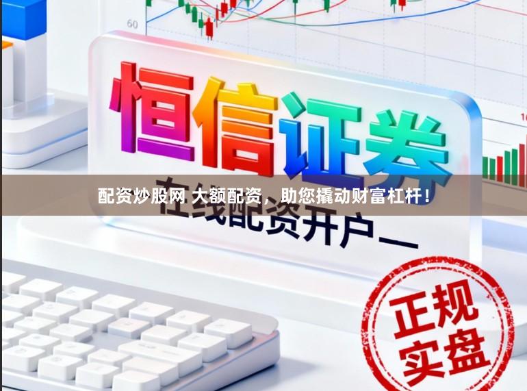 配资炒股网 大额配资，助您撬动财富杠杆！