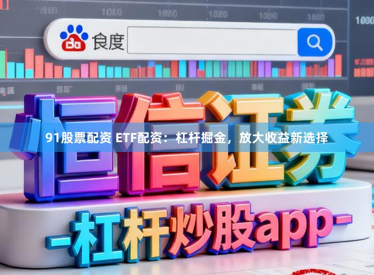 91股票配资 ETF配资：杠杆掘金，放大收益新选择