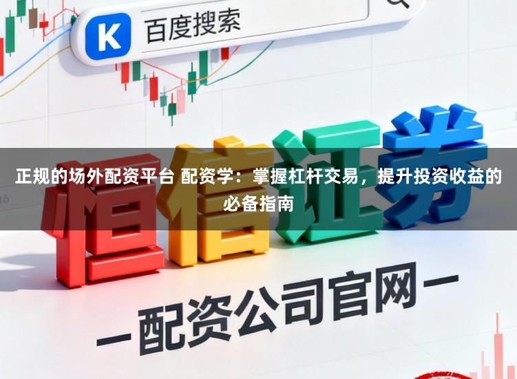 正规的场外配资平台 配资学：掌握杠杆交易，提升投资收益的必备指南