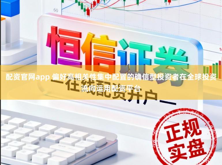 配资官网app 偏好高相关性集中配置的确信型投资者在全球投资流向运用配资平台