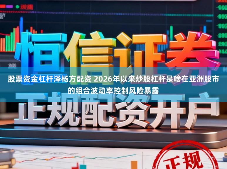 股票资金杠杆泽杨方配资 2026年以来炒股杠杆是啥在亚洲股市的组合波动率控制风险暴露