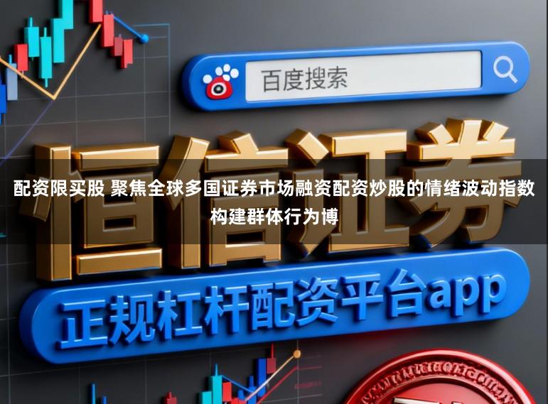 配资限买股 聚焦全球多国证券市场融资配资炒股的情绪波动指数构建群体行为博