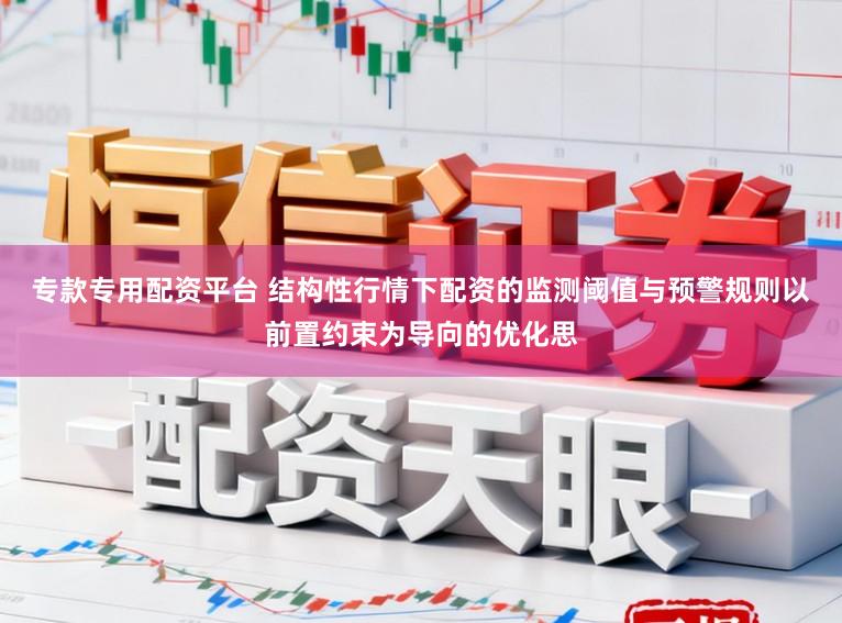 专款专用配资平台 结构性行情下配资的监测阈值与预警规则以前置约束为导向的优化思