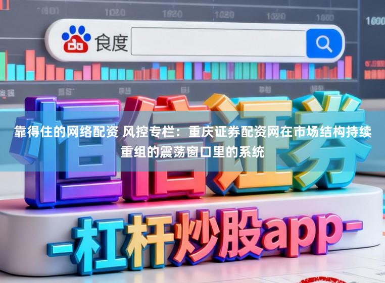靠得住的网络配资 风控专栏：重庆证券配资网在市场结构持续重组的震荡窗口里的系统