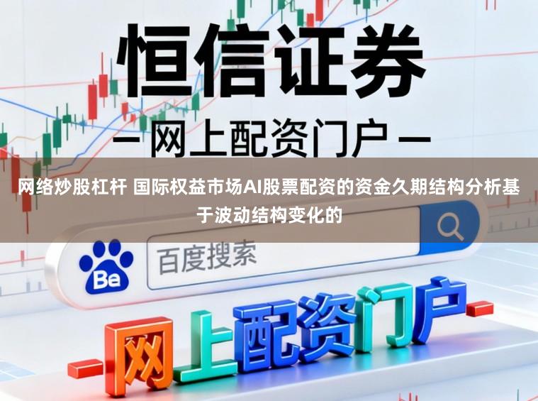 网络炒股杠杆 国际权益市场AI股票配资的资金久期结构分析基于波动结构变化的