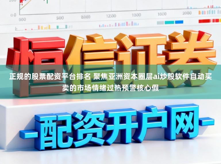 正规的股票配资平台排名 聚焦亚洲资本圈层ai炒股软件自动买卖的市场情绪过热预警核心假