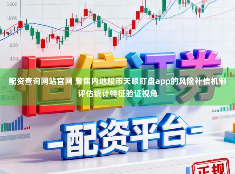 配资查询网站官网 聚焦内地股市天眼盯盘app的风险补偿机制评估统计特征验证视角