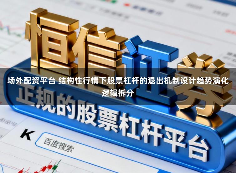 场外配资平台 结构性行情下股票杠杆的退出机制设计趋势演化逻辑拆分