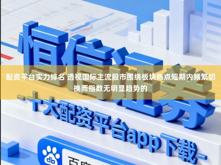 配资平台实力排名 透视国际主流股市围绕板块热点短期内频繁切换而指数无明显趋势的
