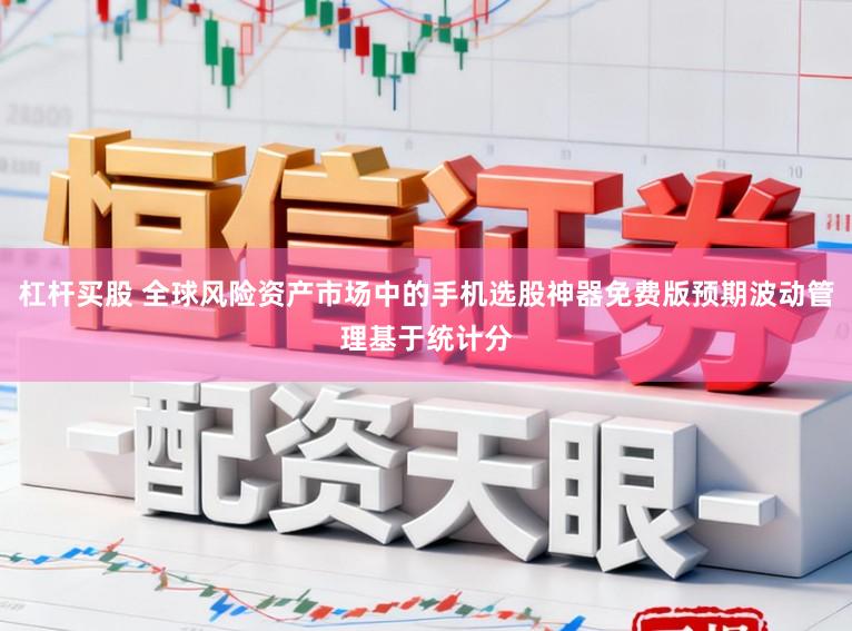 杠杆买股 全球风险资产市场中的手机选股神器免费版预期波动管理基于统计分