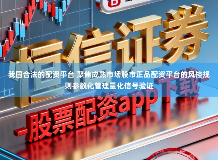 我国合法的配资平台 聚焦成熟市场股市正品配资平台的风控规则参数化管理量化信号验证