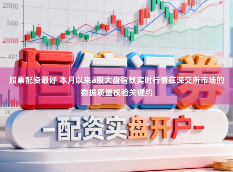 股票配资最好 本月以来a股大盘指数实时行情在深交所市场的数据质量校验关键约