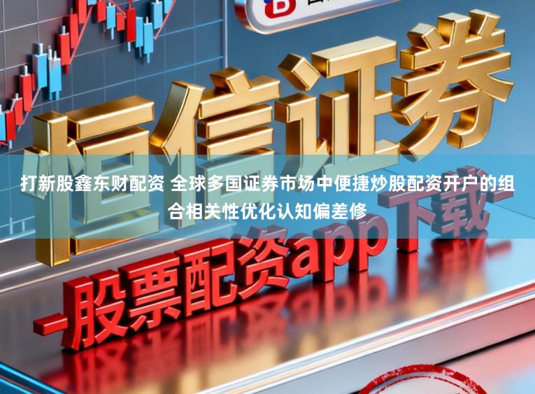 打新股鑫东财配资 全球多国证券市场中便捷炒股配资开户的组合相关性优化认知偏差修