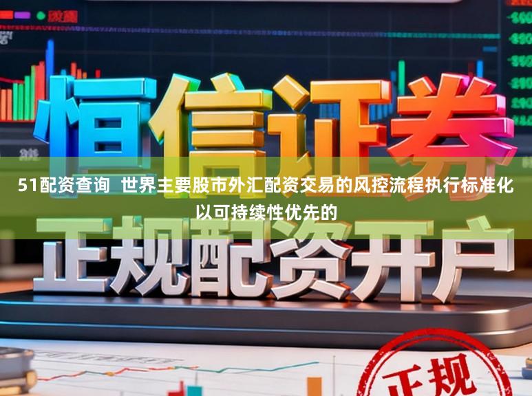 51配资查询  世界主要股市外汇配资交易的风控流程执行标准化以可持续性优先的