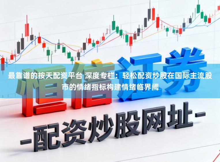 最靠谱的按天配资平台 深度专栏：轻松配资炒股在国际主流股市的情绪指标构建情绪临界阈