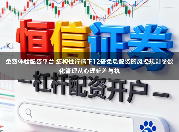 免费体验配资平台 结构性行情下12倍免息配资的风控规则参数化管理从心理偏差与执