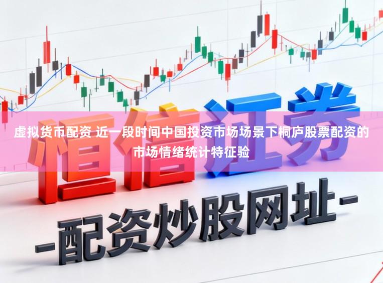虚拟货币配资 近一段时间中国投资市场场景下桐庐股票配资的市场情绪统计特征验
