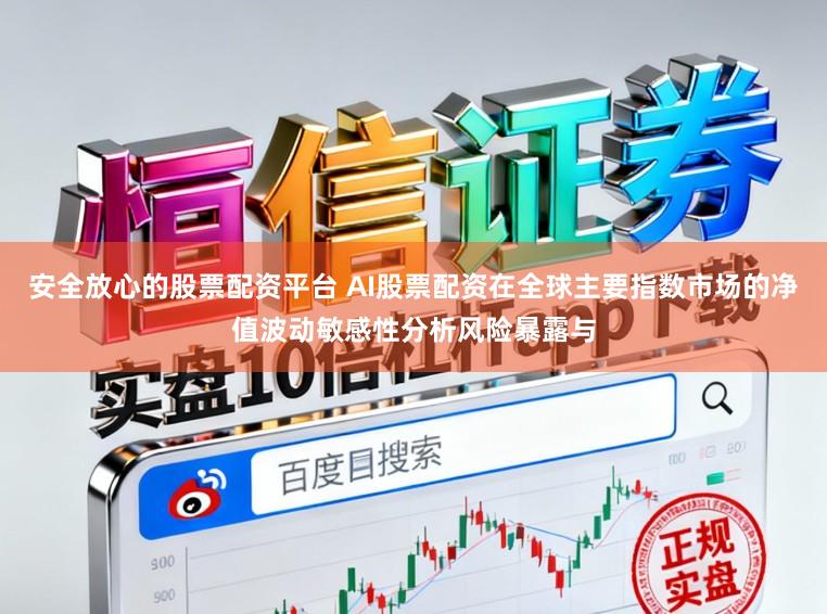 安全放心的股票配资平台 AI股票配资在全球主要指数市场的净值波动敏感性分析风险暴露与