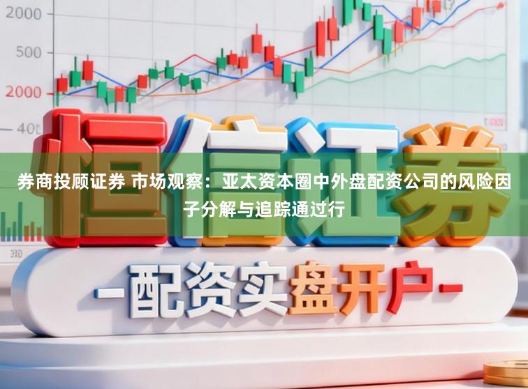 券商投顾证券 市场观察：亚太资本圈中外盘配资公司的风险因子分解与追踪通过行