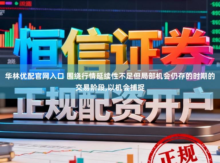 华林优配官网入口 围绕行情延续性不足但局部机会仍存的时期的交易阶段,以机会捕捉